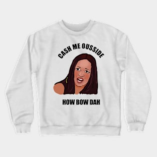 Cash me ousside – how bow dah? Crewneck Sweatshirt